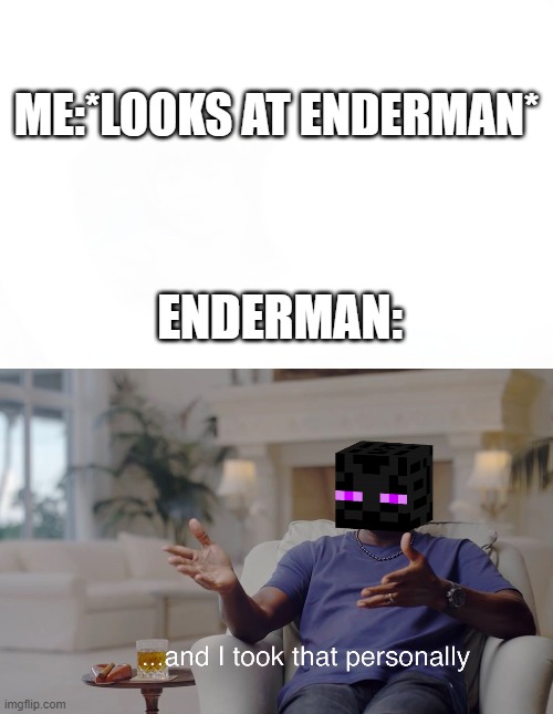 Why does the Enderman take it personally? | ME:*LOOKS AT ENDERMAN*; ENDERMAN: | image tagged in and i took that personally,funny memes | made w/ Imgflip meme maker