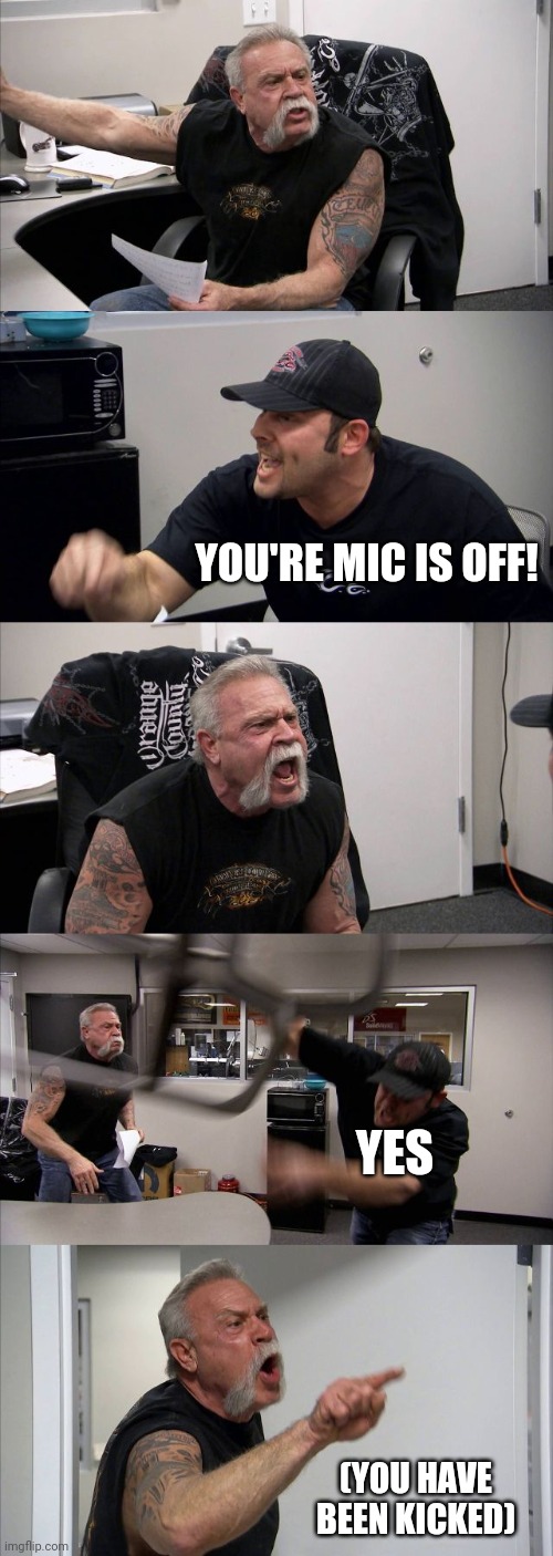 American Chopper Argument | YOU'RE MIC IS OFF! YES; (YOU HAVE BEEN KICKED) | image tagged in memes,american chopper argument | made w/ Imgflip meme maker