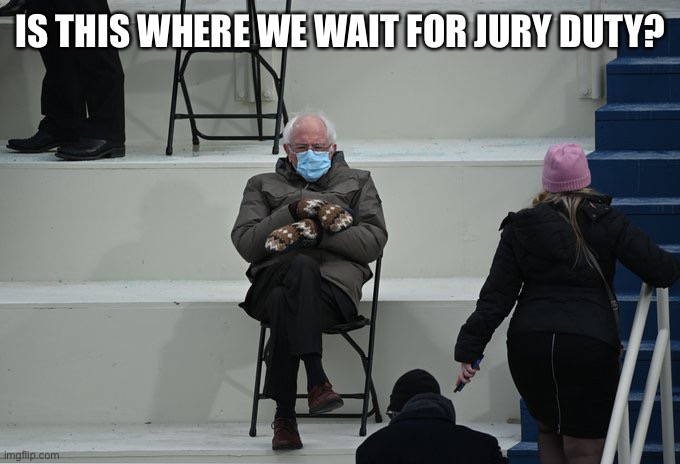 Bernie sitting | IS THIS WHERE WE WAIT FOR JURY DUTY? | image tagged in bernie sitting | made w/ Imgflip meme maker