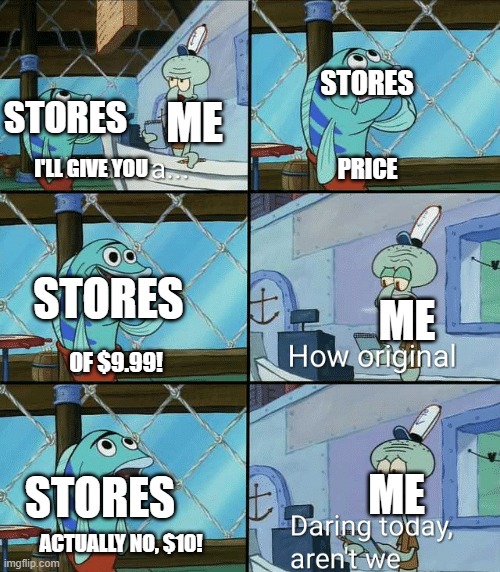 The thing with stores | STORES; STORES; ME; PRICE; I'LL GIVE YOU; STORES; ME; OF $9.99! ME; STORES; ACTUALLY NO, $10! | image tagged in daring today aren't we squidward,memes,store,money | made w/ Imgflip meme maker