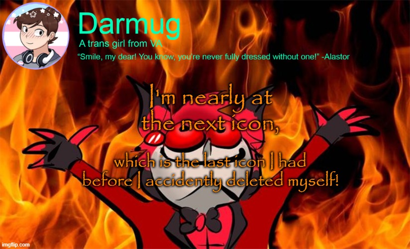 darmug's announcement template | I'm nearly at the next icon, which is the last icon I had before I accidently deleted myself! | image tagged in darmug's announcement template | made w/ Imgflip meme maker