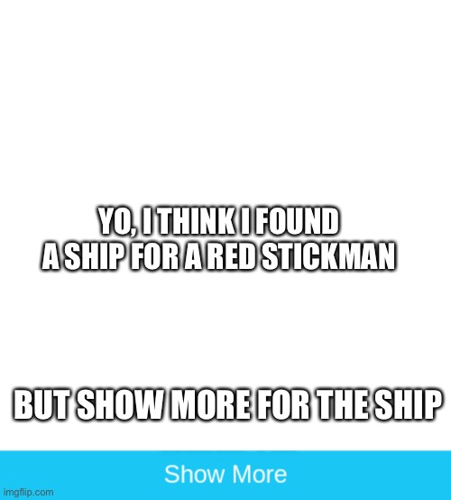 Omg! | YO, I THINK I FOUND A SHIP FOR A RED STICKMAN; BUT SHOW MORE FOR THE SHIP | made w/ Imgflip meme maker