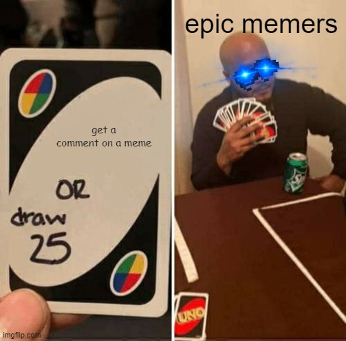 UNO Draw 25 Cards Meme | get a comment on a meme epic memers | image tagged in memes,uno draw 25 cards | made w/ Imgflip meme maker