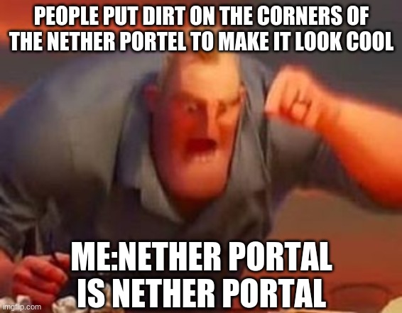Mr incredible mad | PEOPLE PUT DIRT ON THE CORNERS OF THE NETHER PORTEL TO MAKE IT LOOK COOL; ME:NETHER PORTAL IS NETHER PORTAL | image tagged in mr incredible mad | made w/ Imgflip meme maker