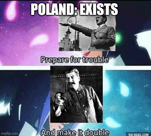 This is also true | POLAND: EXISTS | image tagged in prepare for trouble and make it double | made w/ Imgflip meme maker