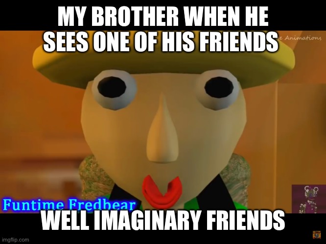 My brother don’t got frined | MY BROTHER WHEN HE SEES ONE OF HIS FRIENDS; WELL IMAGINARY FRIENDS | image tagged in no friends | made w/ Imgflip meme maker