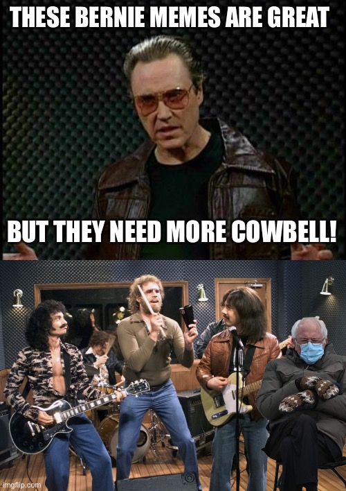 Bernie | THESE BERNIE MEMES ARE GREAT; BUT THEY NEED MORE COWBELL! | image tagged in needs more cowbell | made w/ Imgflip meme maker