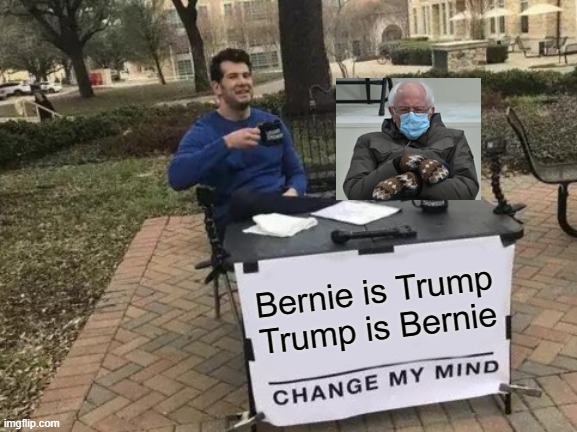 Change My Mind | Bernie is Trump
Trump is Bernie | image tagged in memes,change my mind | made w/ Imgflip meme maker