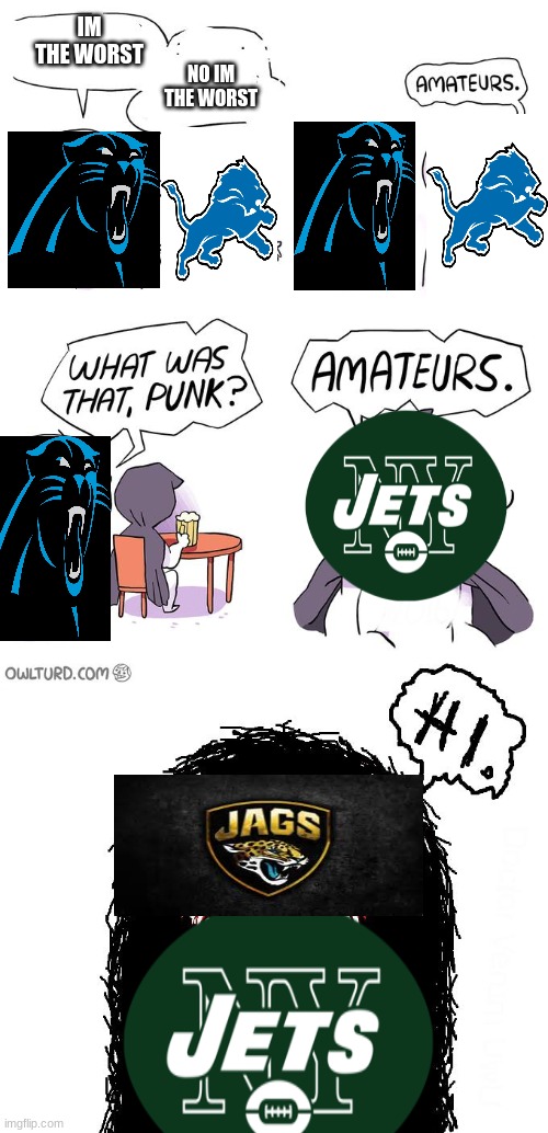 this took soooo long | IM THE WORST; NO IM THE WORST | image tagged in jets,nfl football,amateurs 3 0,detroit lions,carolina panthers,jaguar | made w/ Imgflip meme maker