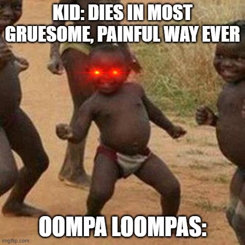 Third World Success Kid Meme | KID: DIES IN MOST GRUESOME, PAINFUL WAY EVER; OOMPA LOOMPAS: | image tagged in memes,third world success kid | made w/ Imgflip meme maker