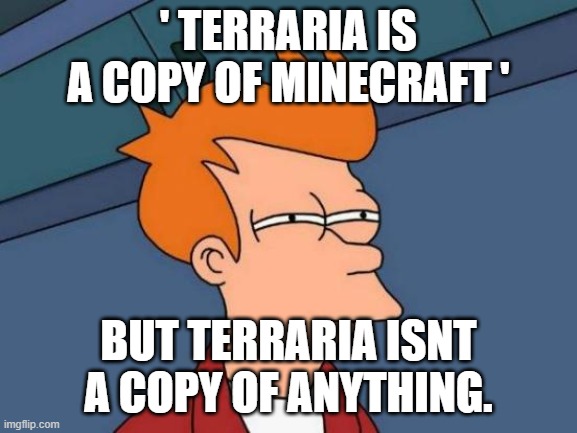 Futurama Fry Meme | ' TERRARIA IS A COPY OF MINECRAFT ' BUT TERRARIA ISNT A COPY OF ANYTHING. | image tagged in memes,futurama fry | made w/ Imgflip meme maker