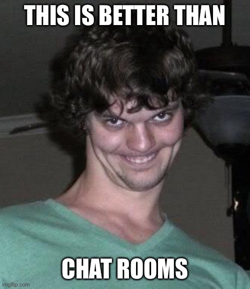 Creepy guy  | THIS IS BETTER THAN CHAT ROOMS | image tagged in creepy guy | made w/ Imgflip meme maker