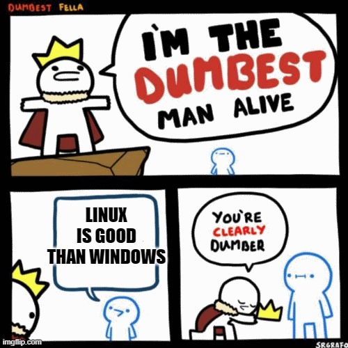linux sucks | LINUX IS GOOD THAN WINDOWS | image tagged in i'm the dumbest man alive | made w/ Imgflip meme maker