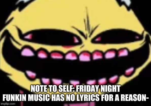 ITS HARDDDDDDDd | NOTE TO SELF: FRIDAY NIGHT FUNKIN MUSIC HAS NO LYRICS FOR A REASON- | image tagged in lenny the lemon demon | made w/ Imgflip meme maker