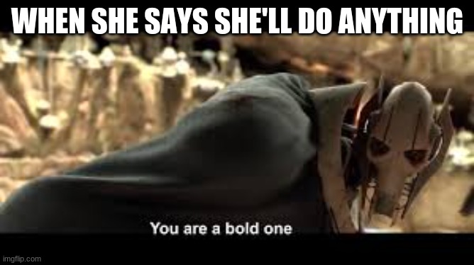WHEN SHE SAYS SHE'LL DO ANYTHING | made w/ Imgflip meme maker
