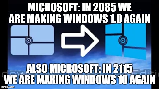 MICROSOFT: IN 2085 WE ARE MAKING WINDOWS 1.0 AGAIN; ALSO MICROSOFT: IN 2115 WE ARE MAKING WINDOWS 10 AGAIN | image tagged in funny | made w/ Imgflip meme maker