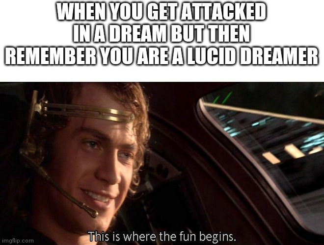 *proceeds to blow everything up* | WHEN YOU GET ATTACKED IN A DREAM BUT THEN REMEMBER YOU ARE A LUCID DREAMER | image tagged in this is where the fun begins | made w/ Imgflip meme maker