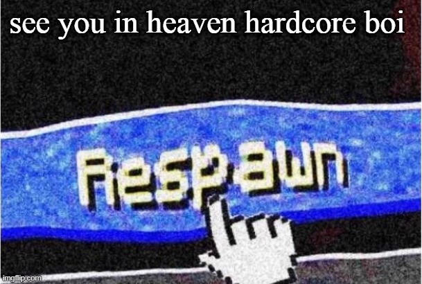 only minecraft gamers will understand this | see you in heaven hardcore boi | image tagged in noice | made w/ Imgflip meme maker