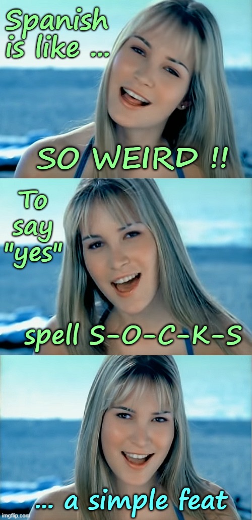 TODAY'S SPANISH LESSON | Spanish
is like ... SO WEIRD !! To
say
"yes"; spell S-O-C-K-S; ... a simple feat | image tagged in spanish,puns,rick75230 | made w/ Imgflip meme maker