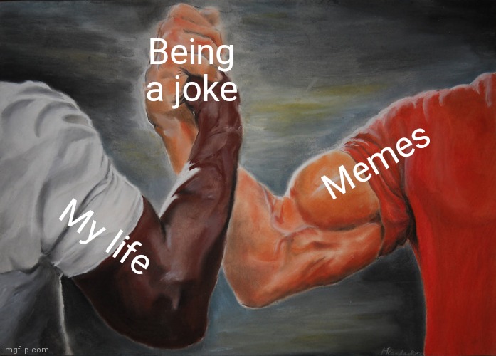 Oof size large | Being a joke; Memes; My life | image tagged in memes,epic handshake | made w/ Imgflip meme maker