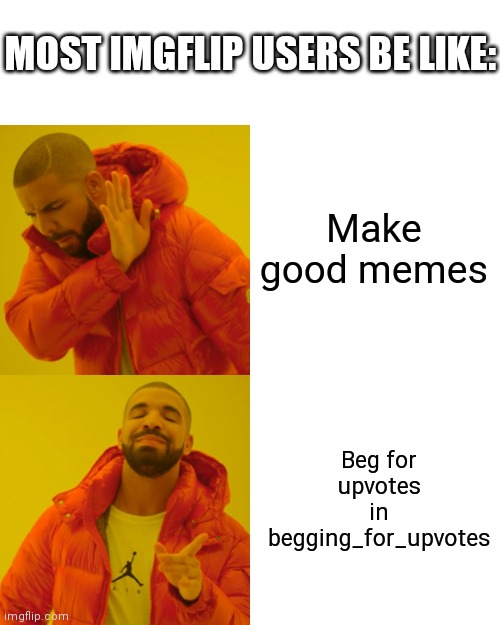 Hehe | MOST IMGFLIP USERS BE LIKE:; Make good memes; Beg for upvotes in begging_for_upvotes | image tagged in memes,drake hotline bling | made w/ Imgflip meme maker