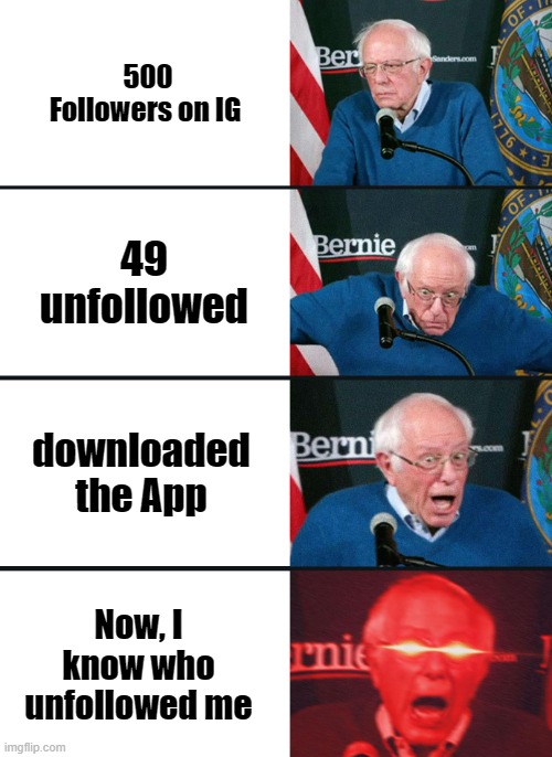 Bernie Sanders reaction (nuked) | 500 Followers on IG; 49 unfollowed; downloaded the App; Now, I know who unfollowed me | image tagged in bernie sanders reaction nuked | made w/ Imgflip meme maker