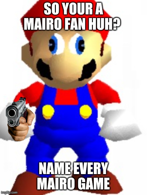 i dare you | SO YOUR A MAIRO FAN HUH? NAME EVERY MAIRO GAME | image tagged in mairo | made w/ Imgflip meme maker