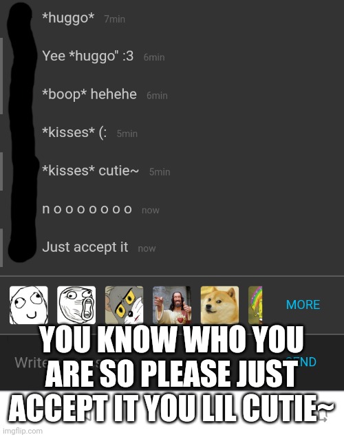 Cutie~ | YOU KNOW WHO YOU ARE SO PLEASE JUST ACCEPT IT YOU LIL CUTIE~ | made w/ Imgflip meme maker
