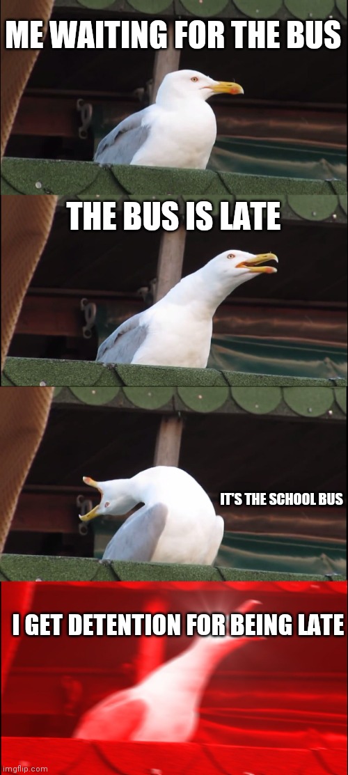 Inhaling Seagull | ME WAITING FOR THE BUS; THE BUS IS LATE; IT'S THE SCHOOL BUS; I GET DETENTION FOR BEING LATE | image tagged in memes,inhaling seagull | made w/ Imgflip meme maker