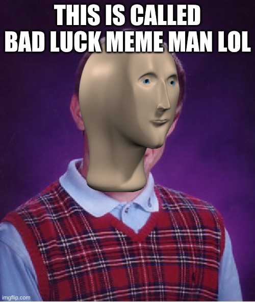 bad luck meme man | THIS IS CALLED BAD LUCK MEME MAN LOL | image tagged in memes,bad luck brian | made w/ Imgflip meme maker