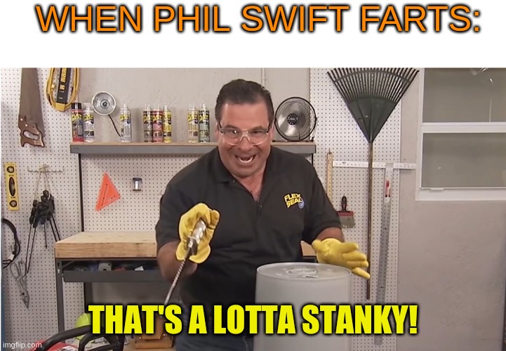 Likely a shitpost... | WHEN PHIL SWIFT FARTS:; THAT'S A LOTTA STANKY! | image tagged in blank white template,phil swift that's a lotta damage flex tape/seal,stanky farts | made w/ Imgflip meme maker
