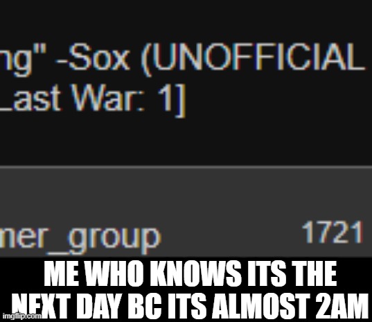 ME WHO KNOWS ITS THE NEXT DAY BC ITS ALMOST 2AM | made w/ Imgflip meme maker