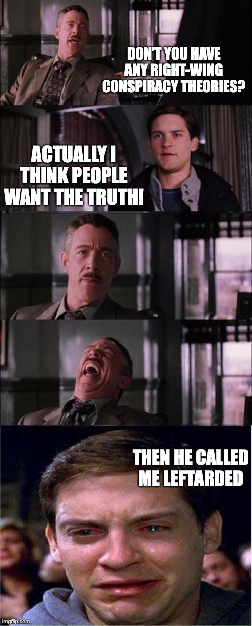 Peter Parker Cry | DON'T YOU HAVE ANY RIGHT-WING CONSPIRACY THEORIES? ACTUALLY I THINK PEOPLE WANT THE TRUTH! THEN HE CALLED ME LEFTARDED | image tagged in memes,peter parker cry | made w/ Imgflip meme maker