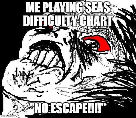 No Escape  | ME PLAYING SEAS DIFFICULTY CHART; "NO ESCAPE!!!!" | image tagged in no escape | made w/ Imgflip meme maker