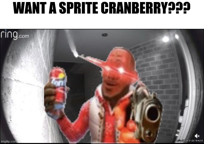 *viciously breaks into house* | WANT A SPRITE CRANBERRY??? | image tagged in sprite cranberry,ring | made w/ Imgflip meme maker