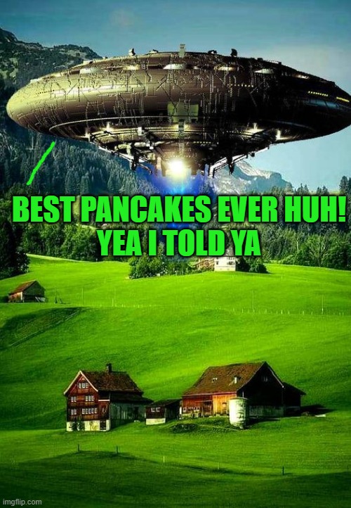 out of this world | BEST PANCAKES EVER HUH!
YEA I TOLD YA | image tagged in pancakes,flying saucer | made w/ Imgflip meme maker