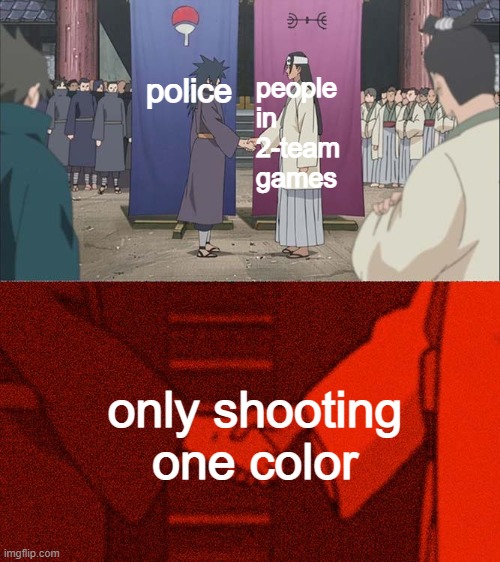 Handshake Between Madara and Hashirama | people in 2-team games; police; only shooting one color | image tagged in handshake between madara and hashirama | made w/ Imgflip meme maker