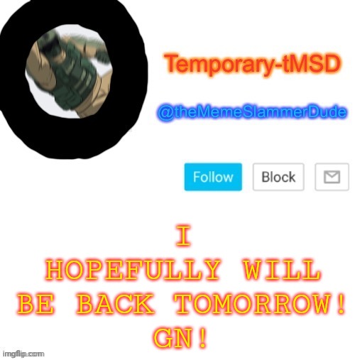 :D | I HOPEFULLY WILL BE BACK TOMORROW!
GN! | image tagged in temporary-tmsd announcement take 2 | made w/ Imgflip meme maker