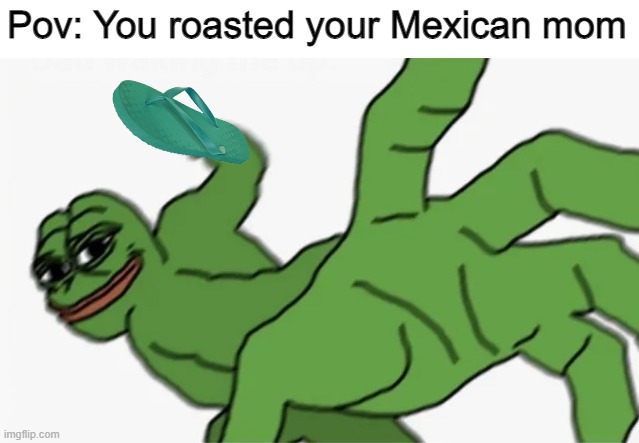 Uh oh | Pov: You roasted your Mexican mom | image tagged in pepe punch | made w/ Imgflip meme maker