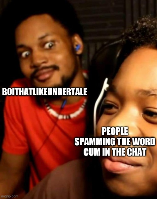 Just based off a draw it out game. | BOITHATLIKEUNDERTALE; PEOPLE SPAMMING THE WORD CUM IN THE CHAT | image tagged in cory staring at his brother | made w/ Imgflip meme maker