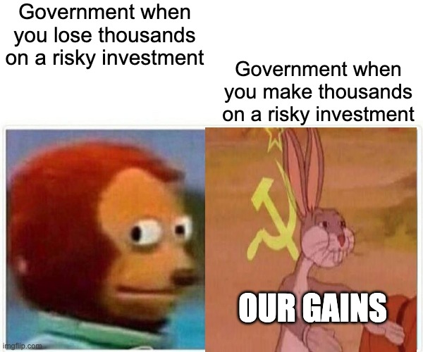 Monkey Puppet | Government when you lose thousands on a risky investment; Government when you make thousands on a risky investment; OUR GAINS | image tagged in memes,monkey puppet | made w/ Imgflip meme maker