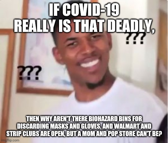 Nick Young | IF COVID-19 REALLY IS THAT DEADLY, THEN WHY AREN'T THERE BIOHAZARD BINS FOR DISCARDING MASKS AND GLOVES, AND WALMART AND STRIP CLUBS ARE OPEN, BUT A MOM AND POP STORE CAN'T BE? | image tagged in nick young | made w/ Imgflip meme maker