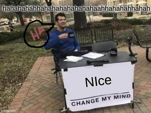 NIce hahahahahhahahahahahahahaahhahahahhahah | image tagged in memes,change my mind | made w/ Imgflip meme maker