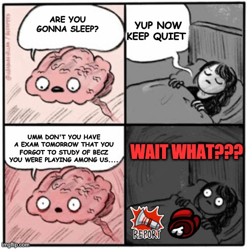 I wonder whether she passed... | YUP NOW KEEP QUIET; ARE YOU GONNA SLEEP? UMM DON'T YOU HAVE A EXAM TOMORROW THAT YOU FORGOT TO STUDY OF BECZ YOU WERE PLAYING AMONG US.... WAIT WHAT??? | image tagged in brain before sleep | made w/ Imgflip meme maker
