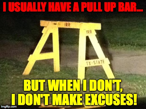 I USUALLY HAVE A PULL UP BAR... BUT WHEN I DON'T, I DON'T MAKE EXCUSES! | made w/ Imgflip meme maker