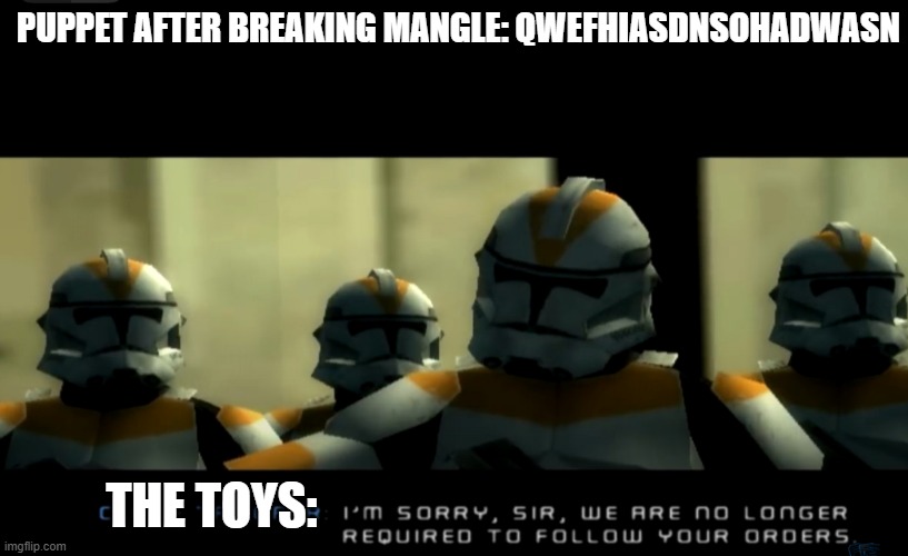 FNAF Fanfic | PUPPET AFTER BREAKING MANGLE: QWEFHIASDNSOHADWASN; THE TOYS: | image tagged in i m sorry sir we are no longer required to follow your orders | made w/ Imgflip meme maker