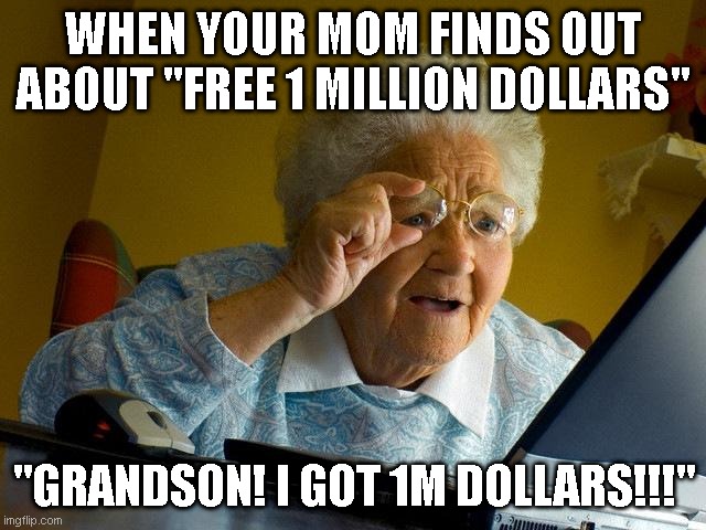 Grandma Finds The Internet | WHEN YOUR MOM FINDS OUT ABOUT "FREE 1 MILLION DOLLARS"; "GRANDSON! I GOT 1M DOLLARS!!!" | image tagged in memes,grandma finds the internet | made w/ Imgflip meme maker