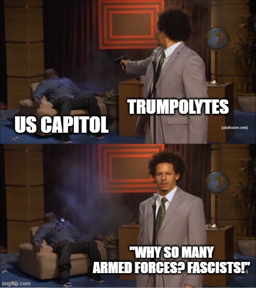 Who Killed Hannibal Meme | TRUMPOLYTES US CAPITOL "WHY SO MANY ARMED FORCES? FASCISTS!" | image tagged in memes,who killed hannibal | made w/ Imgflip meme maker