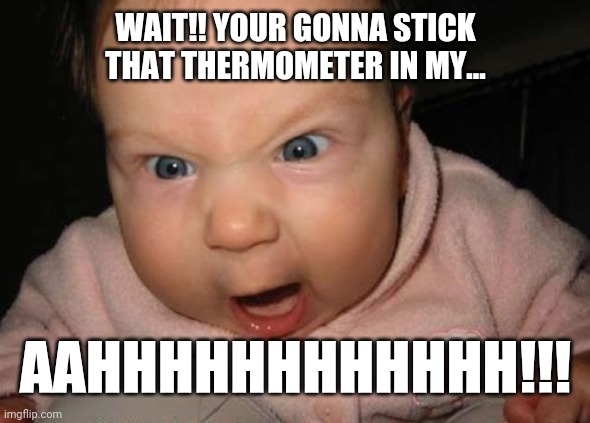 Thermometer |  WAIT!! YOUR GONNA STICK THAT THERMOMETER IN MY... AAHHHHHHHHHHHH!!! | image tagged in memes,evil baby | made w/ Imgflip meme maker