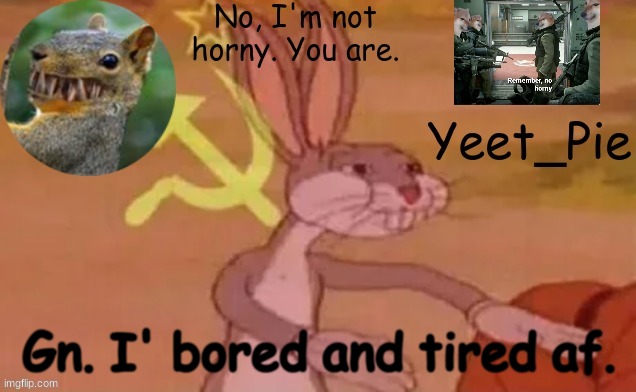 Yeet_Pie | Gn. I' bored and tired af. | image tagged in yeet_pie | made w/ Imgflip meme maker